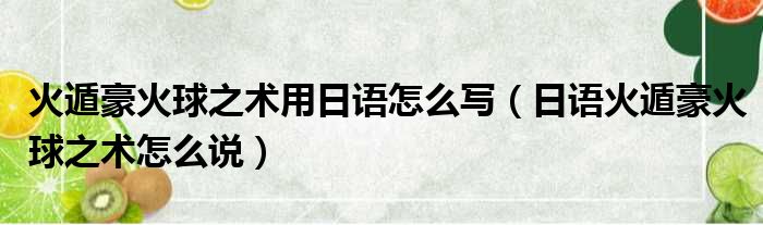 火遁豪火球之术用日语怎么写（日语火遁豪火球之术怎么说）