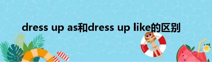 dress up as和dress up like的区别