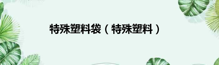 特殊塑料袋（特殊塑料）