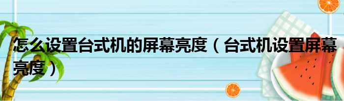 怎么设置台式机的屏幕亮度（台式机设置屏幕亮度）
