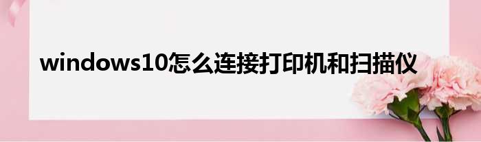 windows10怎么连接打印机和扫描仪