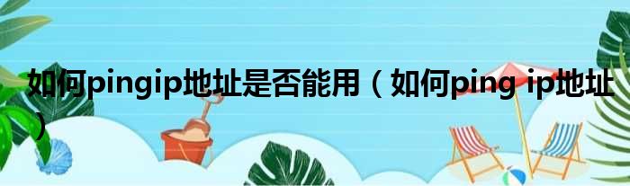 如何pingip地址是否能用（如何ping ip地址）