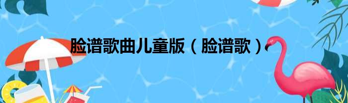 脸谱歌曲儿童版（脸谱歌）