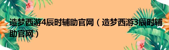 造梦西游4辰时辅助官网（造梦西游3辰时辅助官网）
