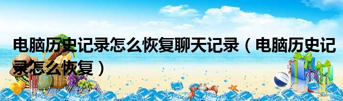 电脑历史记录怎么恢复聊天记录（电脑历史记录怎么恢复）