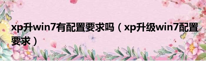 xp升win7有配置要求吗（xp升级win7配置要求）