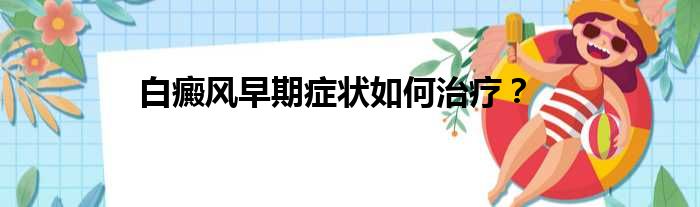 白癜风早期症状如何治疗？