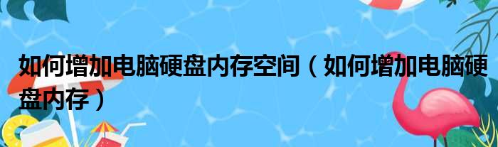 如何增加电脑硬盘内存空间（如何增加电脑硬盘内存）