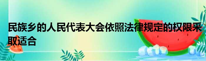 民族乡的人民代表大会依照法律规定的权限采取适合