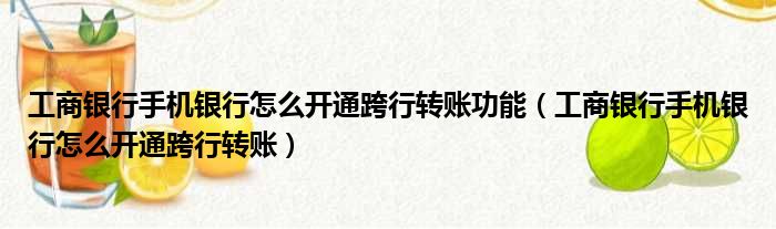 工商银行手机银行怎么开通跨行转账功能（工商银行手机银行怎么开通跨行转账）