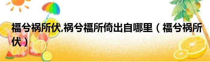 福兮祸所伏,祸兮福所倚出自哪里（福兮祸所伏）