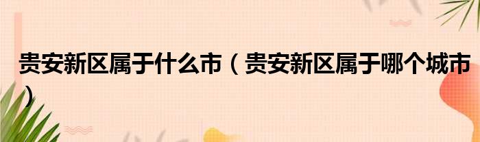 贵安新区属于什么市（贵安新区属于哪个城市）