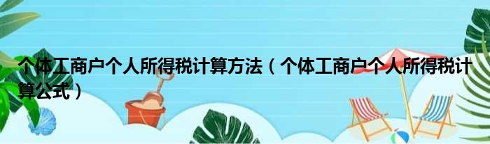 个体工商户个人所得税计算方法（个体工商户个人所得税计算公式）