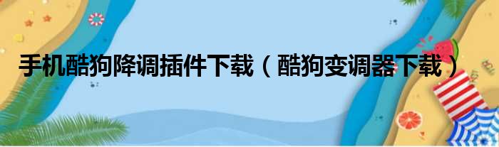 手机酷狗降调插件下载（酷狗变调器下载）