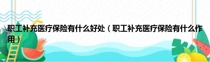 职工补充医疗保险有什么好处（职工补充医疗保险有什么作用）