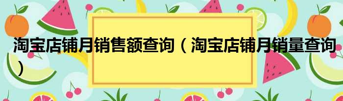 淘宝店铺月销售额查询（淘宝店铺月销量查询）
