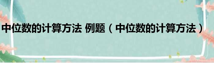 中位数的计算方法 例题（中位数的计算方法）