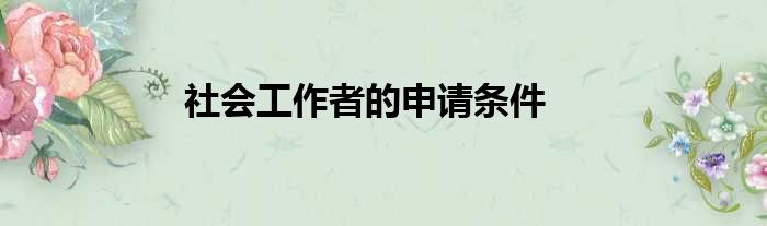 社会工作者的申请条件