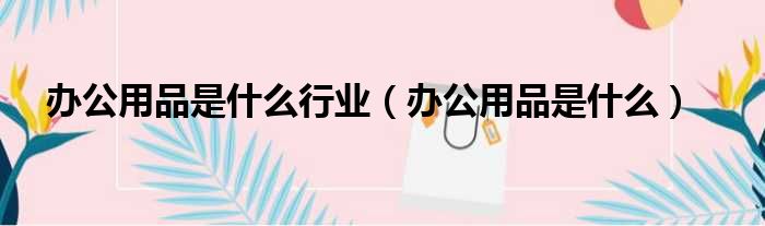 办公用品是什么行业（办公用品是什么）