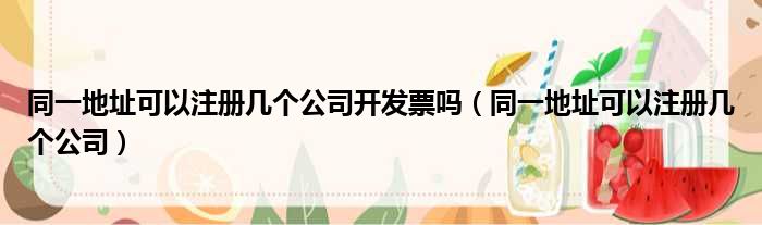 同一地址可以注册几个公司开发票吗（同一地址可以注册几个公司）