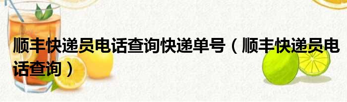顺丰快递员电话查询快递单号（顺丰快递员电话查询）