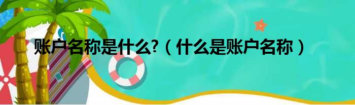 账户名称是什么?（什么是账户名称）