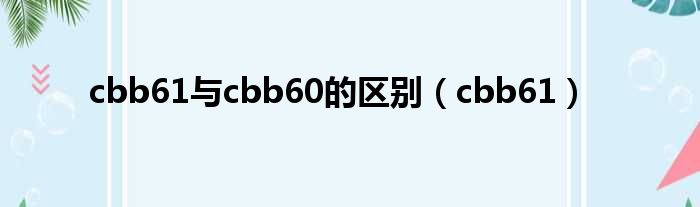 cbb61与cbb60的区别（cbb61）
