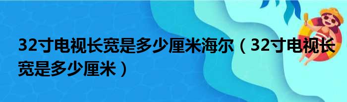 32寸电视长宽是多少厘米海尔（32寸电视长宽是多少厘米）
