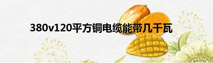 380v120平方铜电缆能带几千瓦