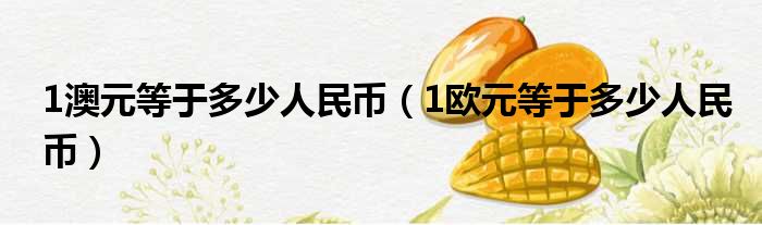 1澳元等于多少人民币（1欧元等于多少人民币）
