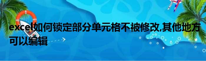 excel如何锁定部分单元格不被修改,其他地方可以编辑