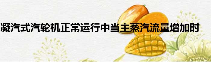 凝汽式汽轮机正常运行中当主蒸汽流量增加时