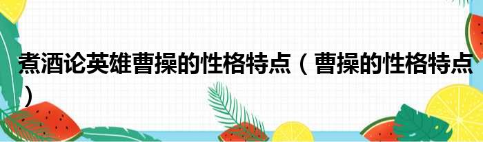 煮酒论英雄曹操的性格特点（曹操的性格特点）