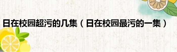 日在校园超污的几集（日在校园最污的一集）