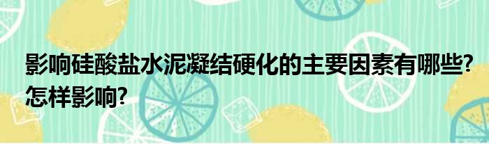 影响硅酸盐水泥凝结硬化的主要因素有哪些?怎样影响?