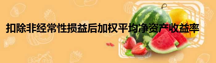 扣除非经常性损益后加权平均净资产收益率