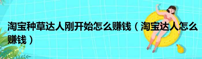 淘宝种草达人刚开始怎么赚钱（淘宝达人怎么赚钱）