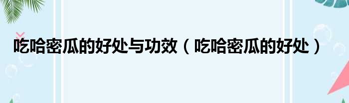 吃哈密瓜的好处与功效（吃哈密瓜的好处）