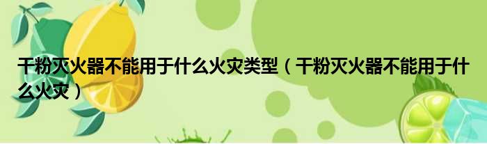 干粉灭火器不能用于什么火灾类型（干粉灭火器不能用于什么火灾）