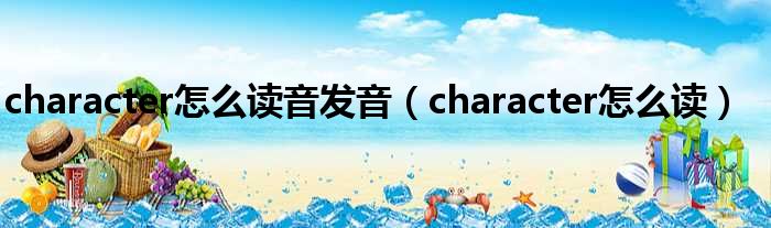 character怎么读音发音（character怎么读）
