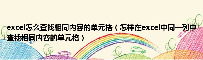 excel怎么查找相同内容的单元格（怎样在excel中同一列中查找相同内容的单元格）