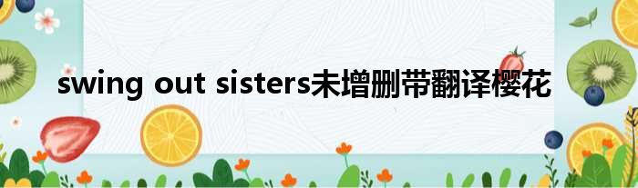 swing out sisters未增删带翻译樱花