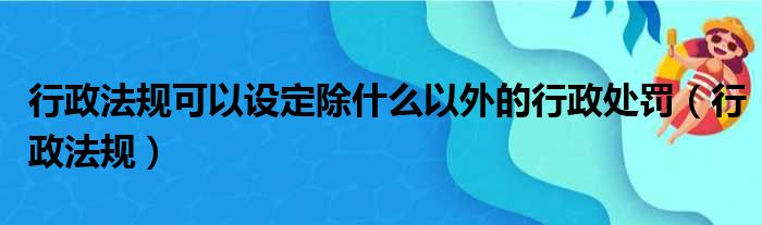 行政法规可以设定除什么以外的行政处罚（行政法规）