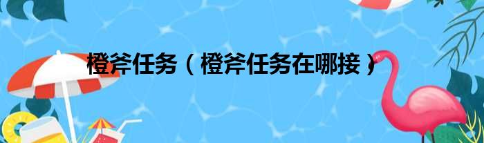 橙斧任务（橙斧任务在哪接）