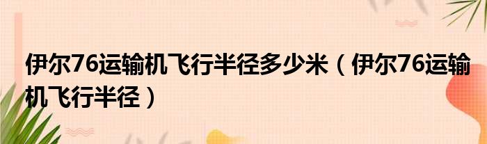伊尔76运输机飞行半径多少米（伊尔76运输机飞行半径）