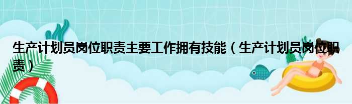 生产计划员岗位职责主要工作拥有技能（生产计划员岗位职责）