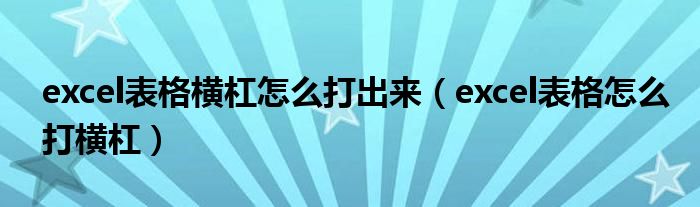 excel表格横杠怎么打出来（excel表格怎么打横杠）