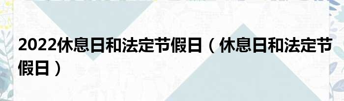2022休息日和法定节假日（休息日和法定节假日）