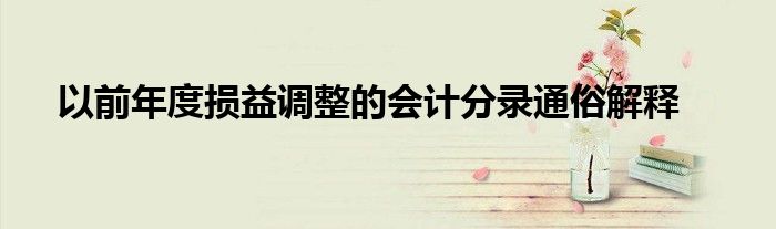 以前年度损益调整的会计分录通俗解释