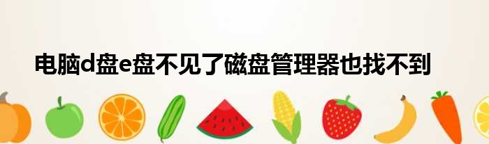 电脑d盘e盘不见了磁盘管理器也找不到